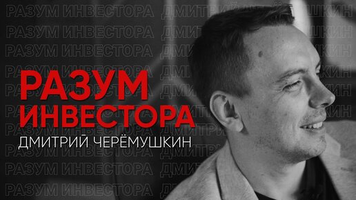 Разум инвестора: Дмитрий Черёмушкин