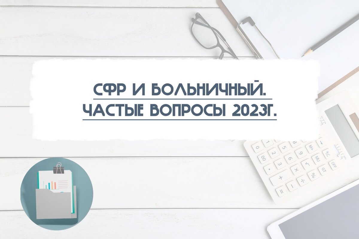 СФР и больничный. Частые вопросы.2023г. | Бухгалтерия.333222.БухGaag | Дзен