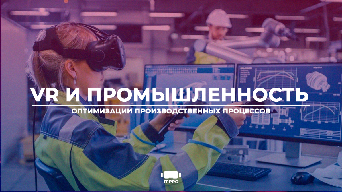 I t pro. VR В промышленности. Технологии виртуальной реальности. Виртуальная реальность завод