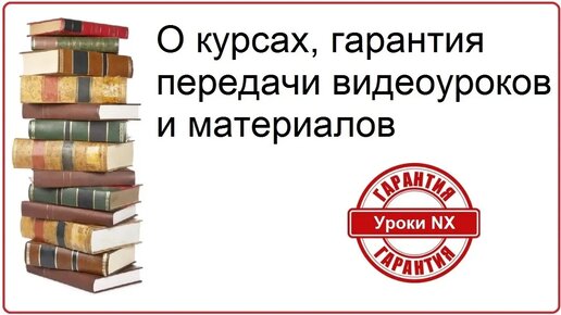 О курсах NX. Гарантия передачи видеоуроков и материалов.