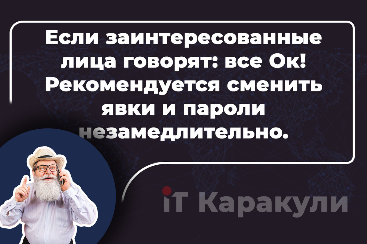 Если заинтересованные лица говорят: все Ок! Рекомендуется сменить явки и пароли незамедлительно.