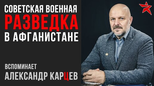 Советская военная разведка в Афганистане. Вспоминает Александр Карцев