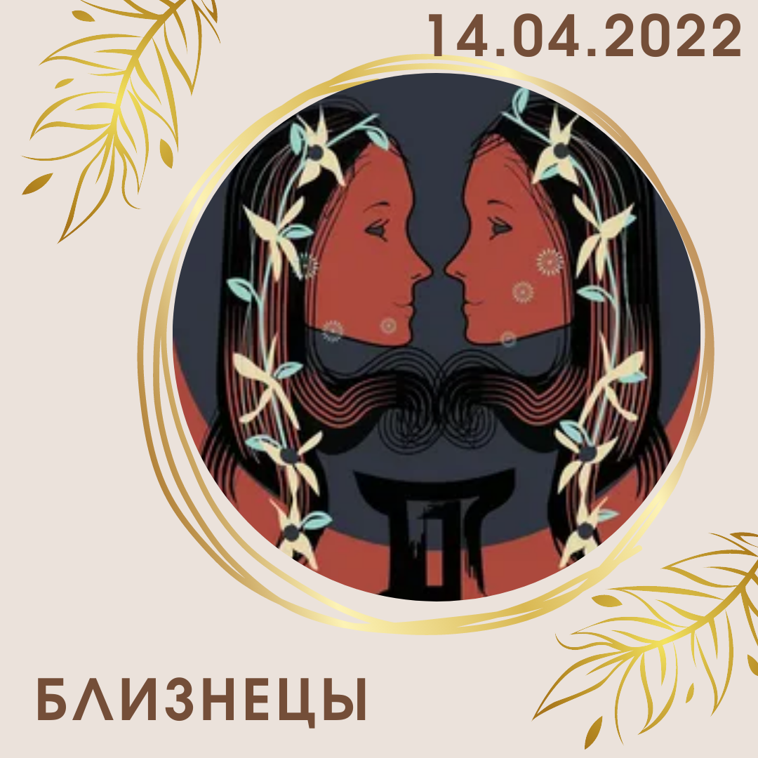 Близнецы - 14.04.2022