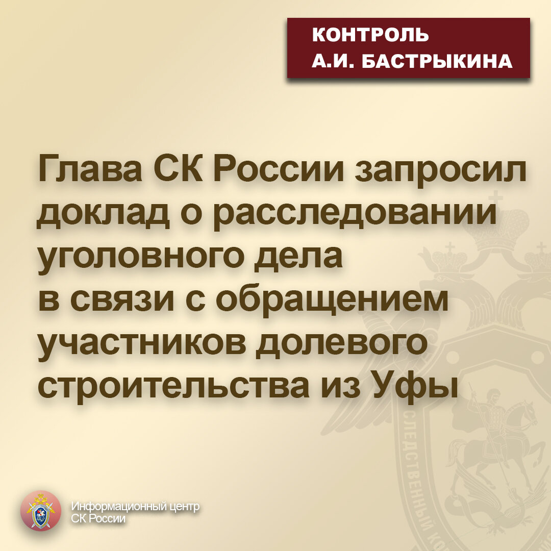 Глава СК России запросил доклад о расследовании уголовного дела в связи с  обращением участников долевого строительства из Уфы | Информационный центр  СК России | Дзен