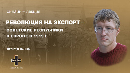 Революция на экспорт - советские республики в Европе в 1919 г. Леонтий Ланник