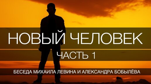Новый человек, часть 1 // беседа Михаила Левина с Александром Бобылёвым