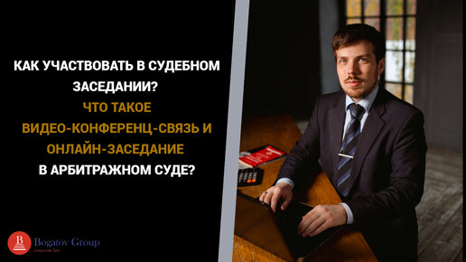 КАК УЧАСТВОВАТЬ В СУДЕБНОМ ЗАСЕДАНИИ? ЧТО ТАКОЕ ВИДЕО-КОНФЕРЕНЦ-СВЯЗЬ И ОНЛАЙН-ЗАСЕДАНИЕ В АРБИТРАЖНОМ СУДЕ?