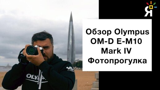 Обзор Olympus OM-D E-M10 Mark IV  | Фотопрогулка