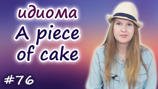 A piece of cake - английские идиомы, English idioms