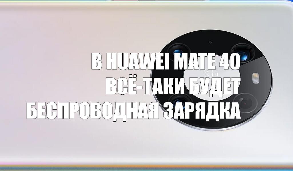 Huawei после анонса всё-таки добавила беспроводную зарядку в Mate 40