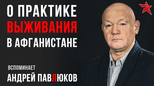 Практика выживания в Афганистане. Вспоминает Андрей Павлюков