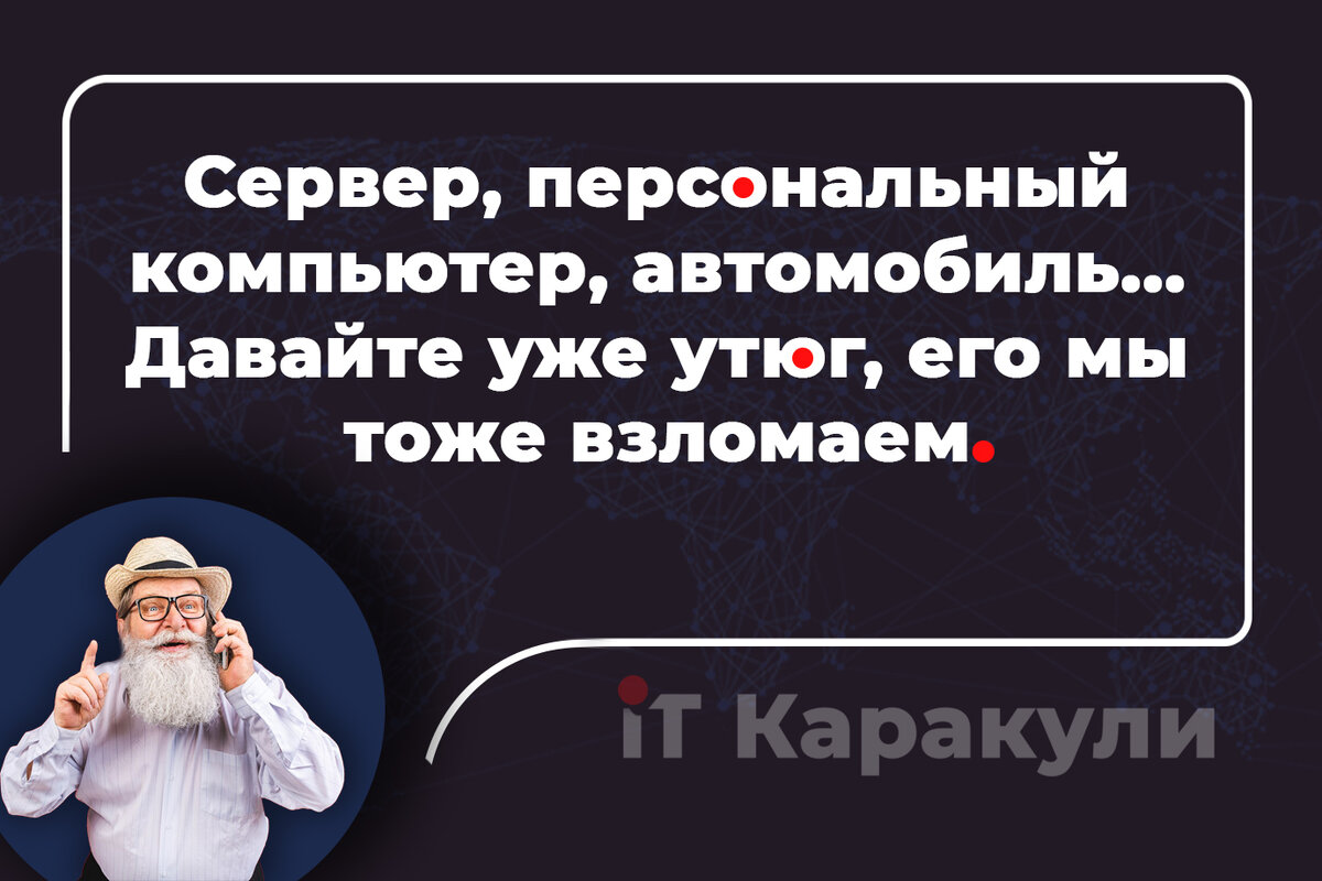 Сервер, персональный компьютер, автомобиль...
Давайте уже утюг, его мы тоже взломаем  / www.itkarakuli.ru