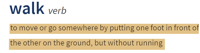 Русскоязычные считают, что глагол walk означает "гулять". Давайте разберемся, на самом ли деле это так. Обратимся к англо-английскому толковому словарю:

Из определения становится ясно, что глагол walk - это "перемещение на своих опорах" - ногах, лапах, ходулях и т.п. Получается, что русская фраза "Муха ползёт по стене" должна быть переведена на английский с использованием глагола walk, а не crawl. Ведь муха и любое другое насекомое, паук или ящерица фактически перемещаются на своих опорах - даже у гусеницы есть маленькие, но лапки, поэтому перемещение в пространстве всей этой живности по-английски - walk, несмотря на то что по-русски мы скажем, что она "ползает". Просто, нам так кажется, что эти приземистые существа как бы не имеют ног, и следовательно ползают. Вот змеи на самом деле что по-английски crawl, что по-русски "ползают". Люди, если они walk, то просто "идут" в оппозиции к "едут". А "гулять" по-английски - составной глагол go for a walk, что буквально означает "двигаться ради того, чтобы дать нагрузку своим опорам", то есть "размять ноги". 