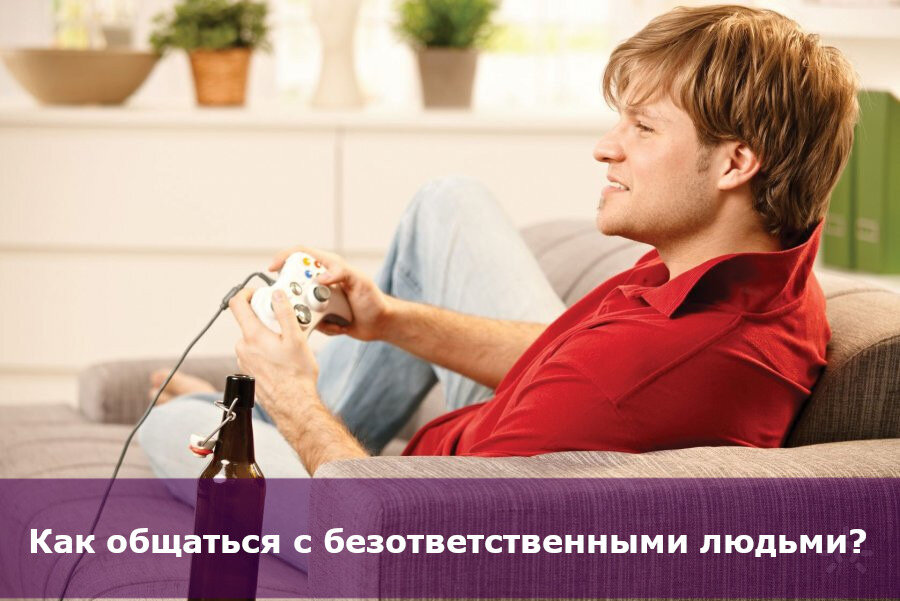 Как общаться с безответственными людьми? 