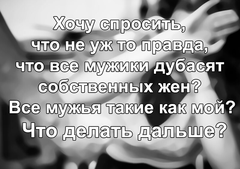 Хочу спросить, что не уж то правда, что все мужики дубасят собственных жен? 