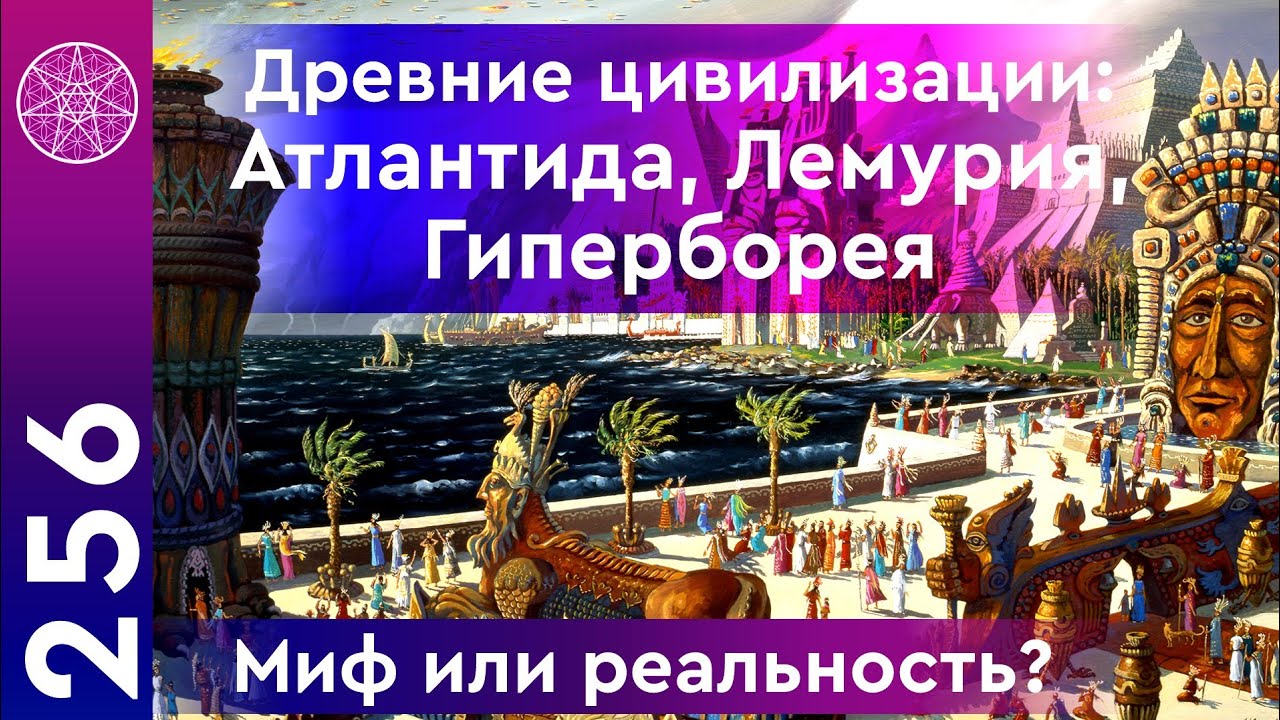 #256 Древние цивилизации Атлантида, Лемурия, Гиперборея. Миф или реальность