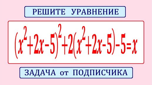 Классический способ решения уравнения ★ (x^2+2x-5)^2+2(x^2+2x-5)-5=x ★ Задача от подписчика