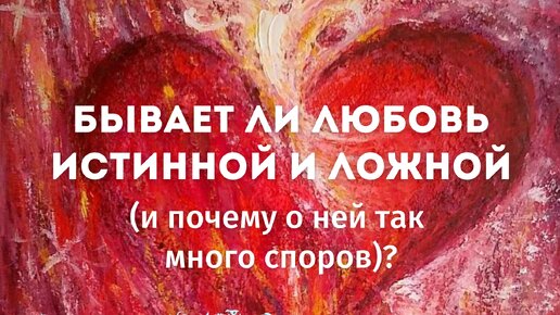 Бывает ли любовь ИСТИННОЙ и ЛОЖНОЙ (и почему о ней так много споров)?