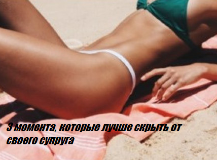 3 момента, которые лучше скрыть от своего супруга