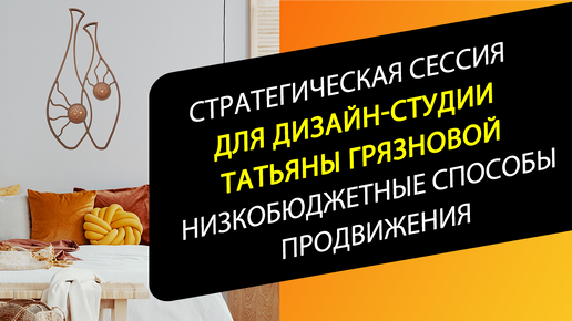 Низкобюджетные способы продвижения. Стратегическая сессия для Дизайн-студии Татьяны Грязновой