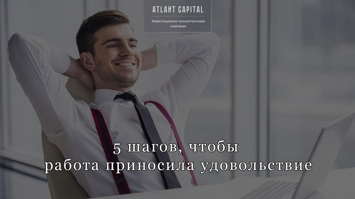 5 шагов, чтобы работа приносила удовольствие, а не усталость | Atlant  Capital | Дзен