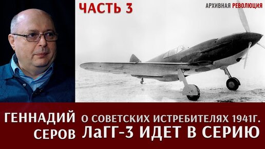 Геннадий Серов о создании новых советских истребителей в 1941 году. Часть 3