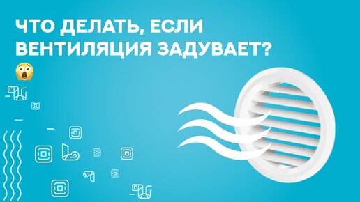 Вентиляция задувает. Причины, варианты решения.