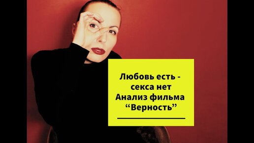 ПСИХОЛОГИЧЕСКИЙ РАЗБОР ФИЛЬМА ВЕРНОСТЬ/ ЛЮБОВЬ ЕСТЬ - СЕКСА НЕТ