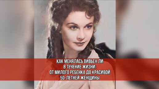 Как менялась Вивьен Ли в течение жизни: от милого ребёнка до красивой 50-летней женщины