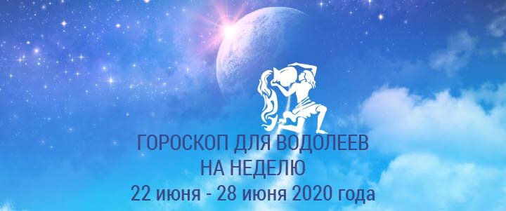 Прогноз на неделю с 22 по 28 июня 2020 года для Водолеев