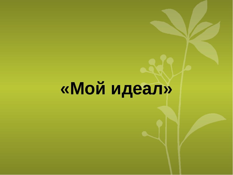 Идеал презентация. Идеал для презентации. Презентация на тему мой идеал. Проект на тему мой идеал. Проект мой идеал 6 класс.