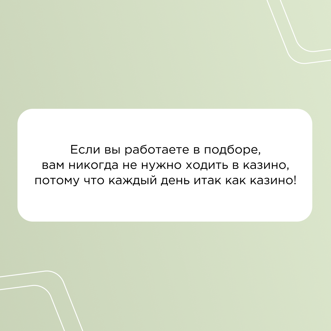 Если вы работаете в подборе, вам никогда не нужно ходить в казино, потому что каждый день итак как казино!