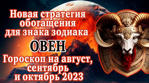 Гороскоп для Овна на август, сентябрь и октябрь 2023 года. Новая стратегия обогащения позволит улучшить жизнь, несмотря на все проблемы