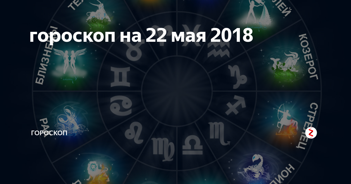 Гороскоп с 22 по 28 января. 22 Мая знак зодиака. 22 Мая гороскоп. 2018 Май 22гороскоп. Гороскопы в 2018-19.