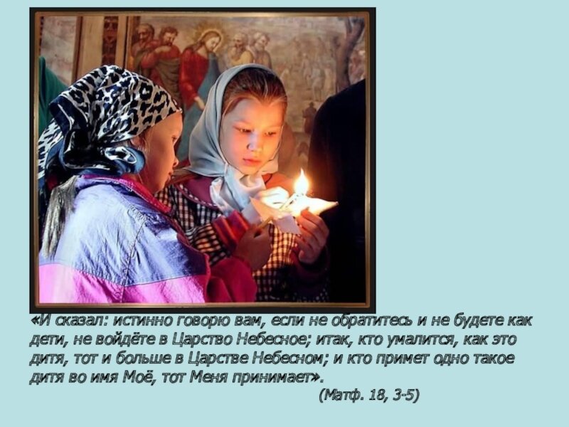 Истинно ты сказал. Царство небесное детям. Истинно истинно говорю вам. Если не будете как дети не войдете в Царствие небесное. Будьте детьми и войдете в Царствие небесное