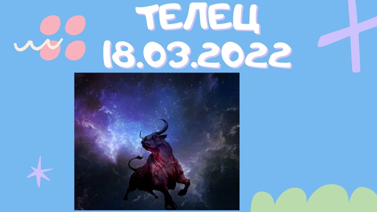 Телец - 18.03.2022