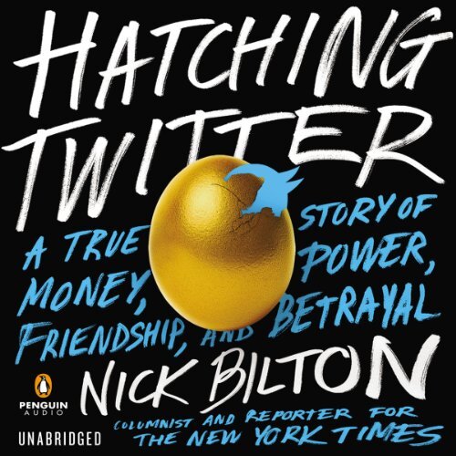 Hatching Twitter: A True Story of Money, Power, Friendship, and Betrayal. Nick Bilton 