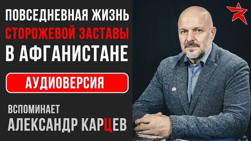 Повседневная жизнь сторожевой заставы в Афганистане. Вспоминает Александр Карцев. Аудиоверсия