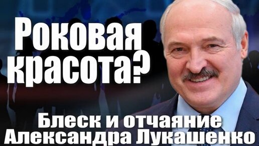 Роковая красота? Блеск и отчаяние Александра Лукашенко