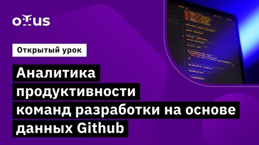 Аналитика продуктивности команд разработки на основе данных Github // курс «Data Warehouse Analyst»