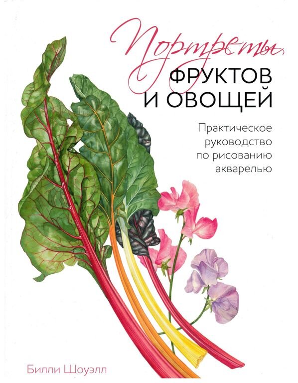 Портреты фруктов и овощей. Практическое руководство по рисованию акварелью. Билли Шоуэлл