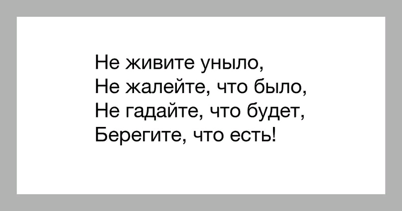 Не хочу больше другим становится. Не живи уныло не жалей что было. Не живите уныло не жалейте что было. Стихи не живите уныло не жалейте что было. Не жалей о том что было береги что есть.