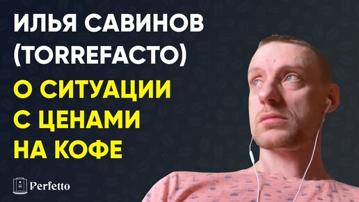 Илья Савинов из Torrefacto про цены на кофе в нынешних условиях...