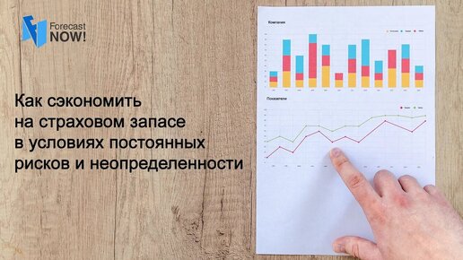 Как сэкономить на страховом запасе в условиях постоянных рисков и неопределенности. Forecast NOW!