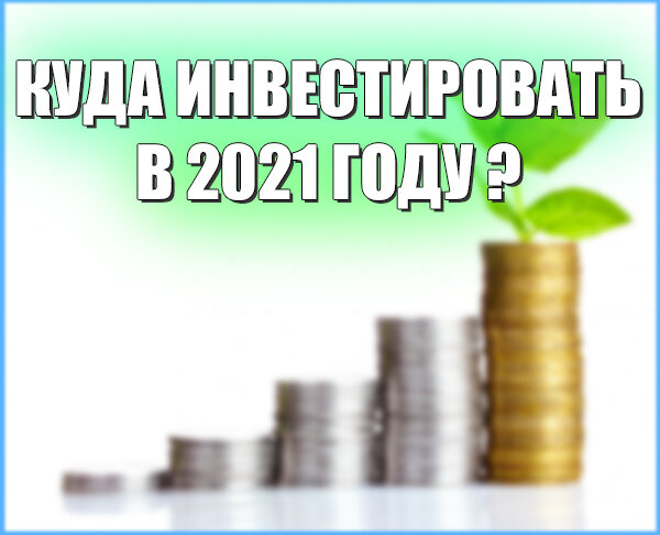 Куда инвестировать в 2021 году ?