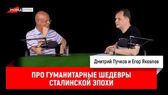 Егор Яковлев про гуманитарные шедевры сталинской эпохи