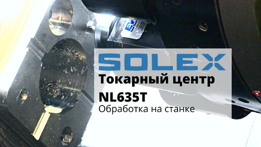 Обработка на токарном станке SOLEX мод. NL635T с ЧПУ