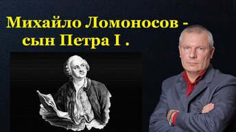 Михайло Ломоносов - сын Петра I.