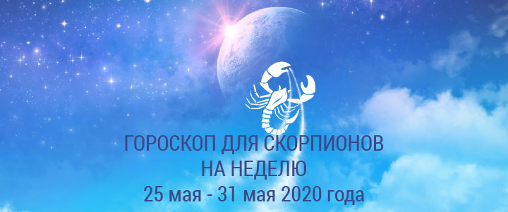 Прогноз на неделю с 25 по 31 мая 2020 года для Скорпионов