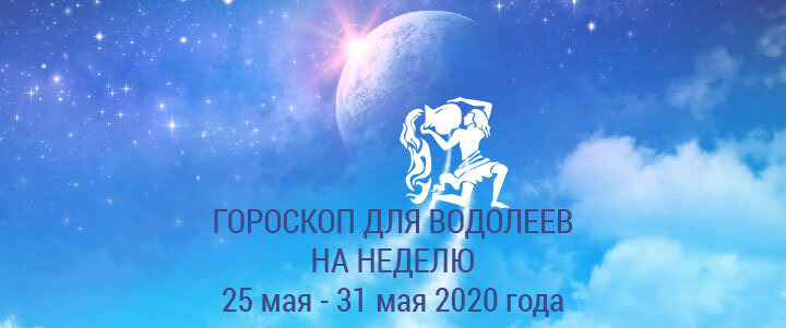 Прогноз на неделю с 25 по 31 мая 2020 года для Водолеев